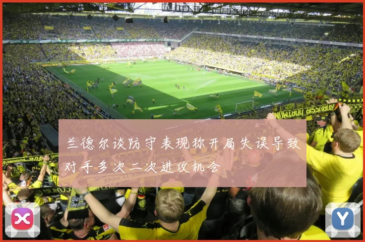 兰德尔谈防守表现称开局失误导致对手多次二次进攻机会