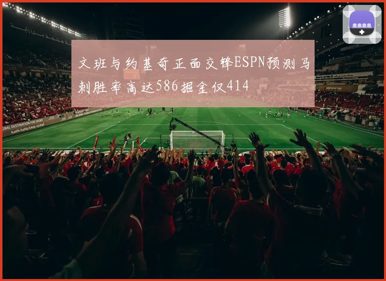 文班与约基奇正面交锋ESPN预测马刺胜率高达586掘金仅414