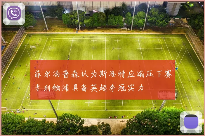 菲尔汤普森认为斯洛特应减压下赛季利物浦具备英超夺冠实力