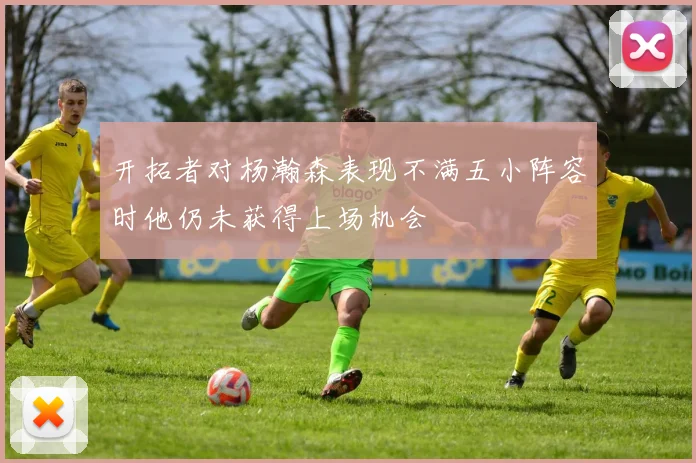 开拓者对杨瀚森表现不满五小阵容时他仍未获得上场机会