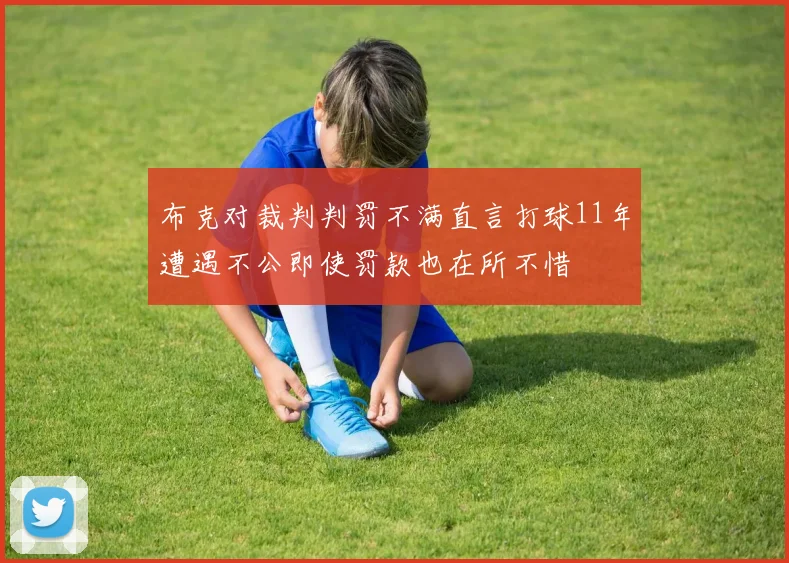 布克对裁判判罚不满直言打球11年遭遇不公即使罚款也在所不惜
