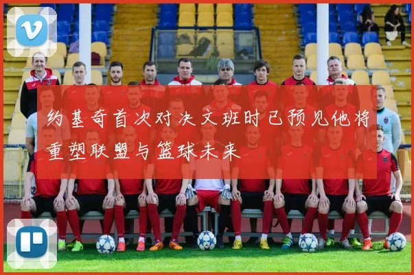 约基奇首次对决文班时已预见他将重塑联盟与篮球未来