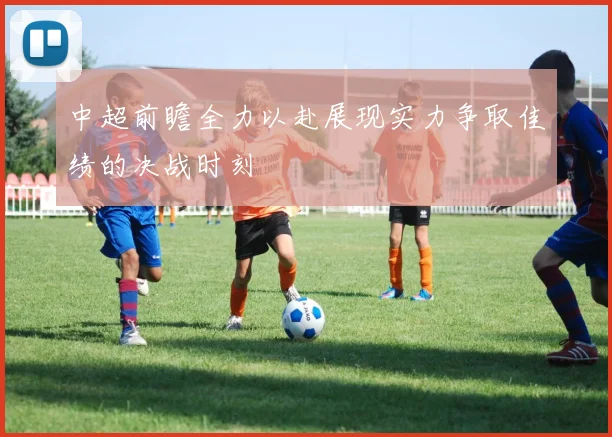 中超前瞻全力以赴展现实力争取佳绩的决战时刻