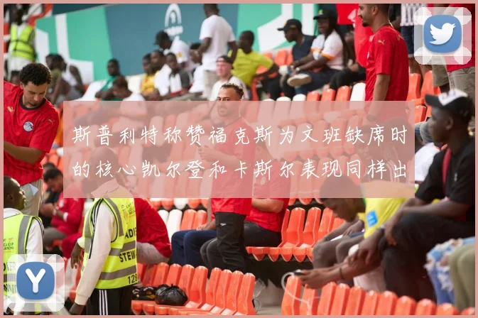 斯普利特称赞福克斯为文班缺席时的核心凯尔登和卡斯尔表现同样出色