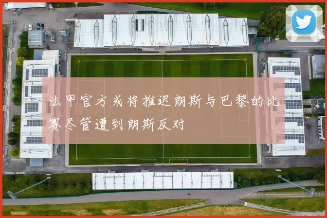 法甲官方或将推迟朗斯与巴黎的比赛尽管遭到朗斯反对